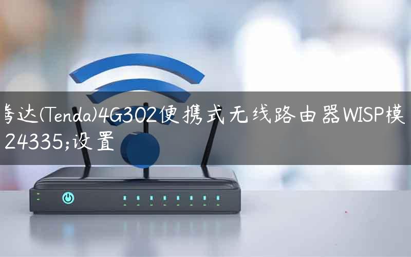 腾达(Tenda)4G302便携式无线路由器WISP模式设置