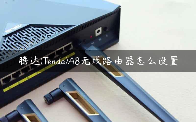 腾达(Tenda)A8无线路由器怎么设置