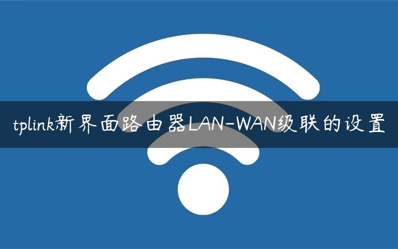 tplink新界面路由器LAN-WAN级联的设置