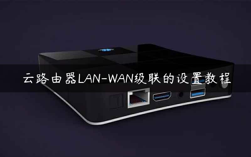 云路由器LAN-WAN级联的设置教程