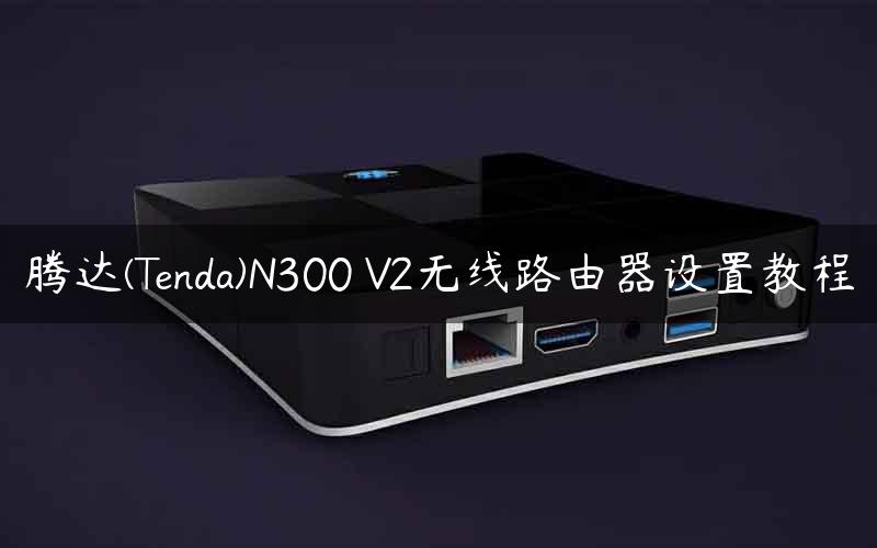 腾达(Tenda)N300 V2无线路由器设置教程