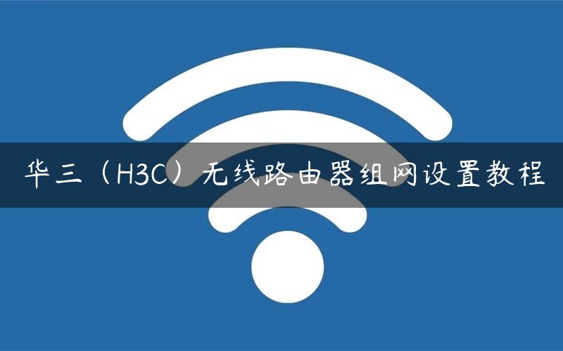 华三（H3C）无线路由器组网设置教程