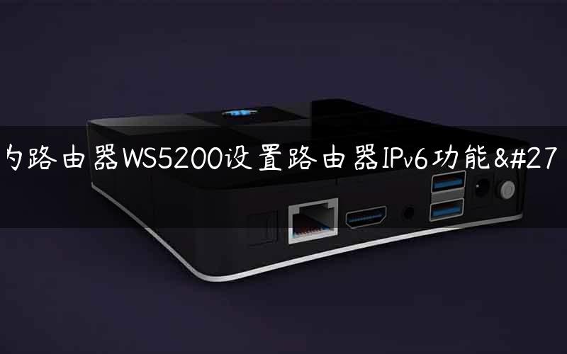 华为路由器WS5200设置路由器IPv6功能步骤