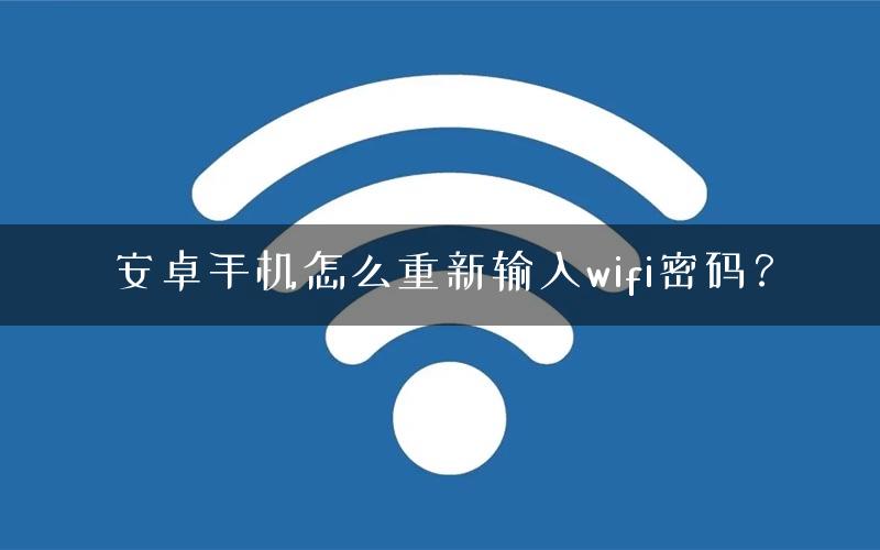 安卓手机怎么重新输入wifi密码？