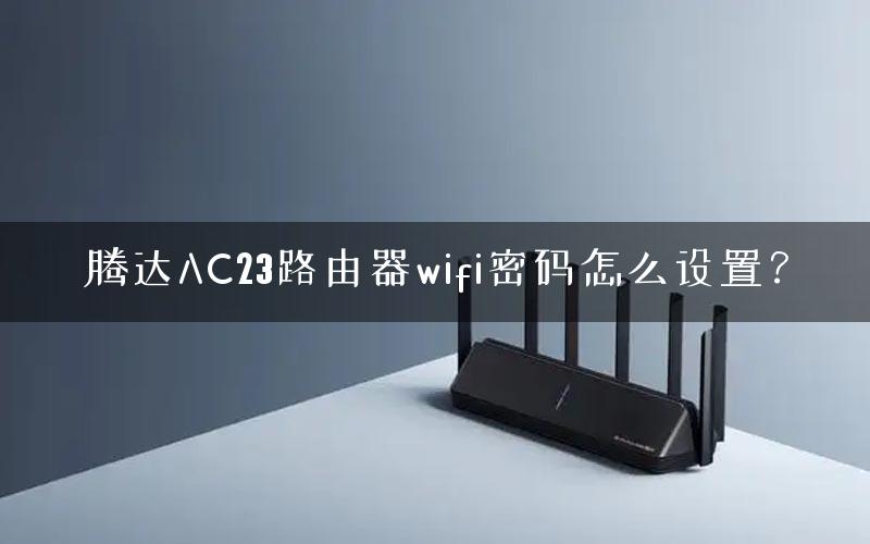 腾达AC23路由器wifi密码怎么设置？