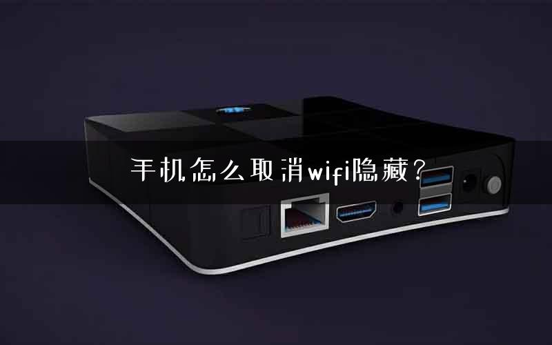 手机怎么取消wifi隐藏？