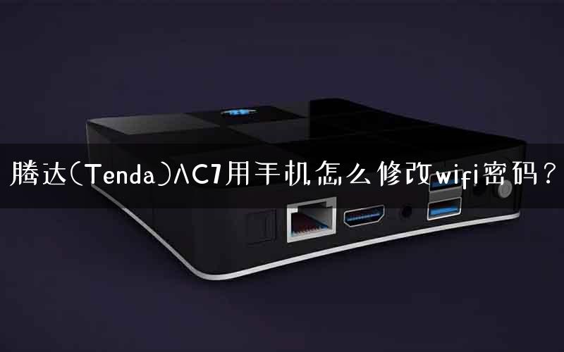 腾达(Tenda)AC7用手机怎么修改wifi密码？