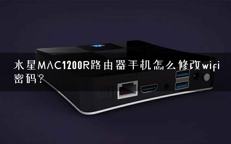 水星MAC1200R路由器手机怎么修改wifi密码？