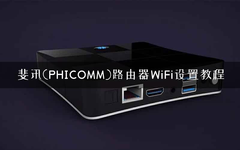 斐讯(PHICOMM)路由器WiFi设置教程
