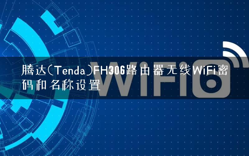 腾达(Tenda)FH306路由器无线WiFi密码和名称设置