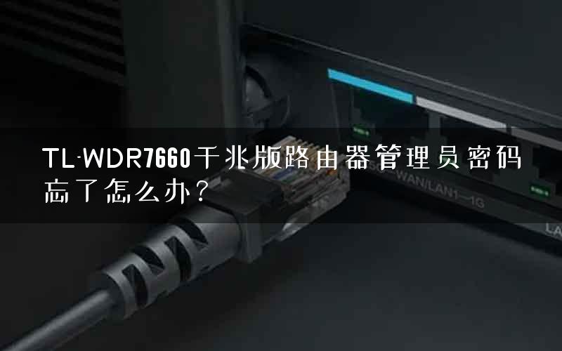 TL-WDR7660千兆版路由器管理员密码忘了怎么办? TL-WDR7660千兆版路由器管理员密码忘了怎么办?