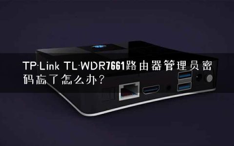 TP-Link TL-WDR7661路由器管理员密码忘了怎么办？