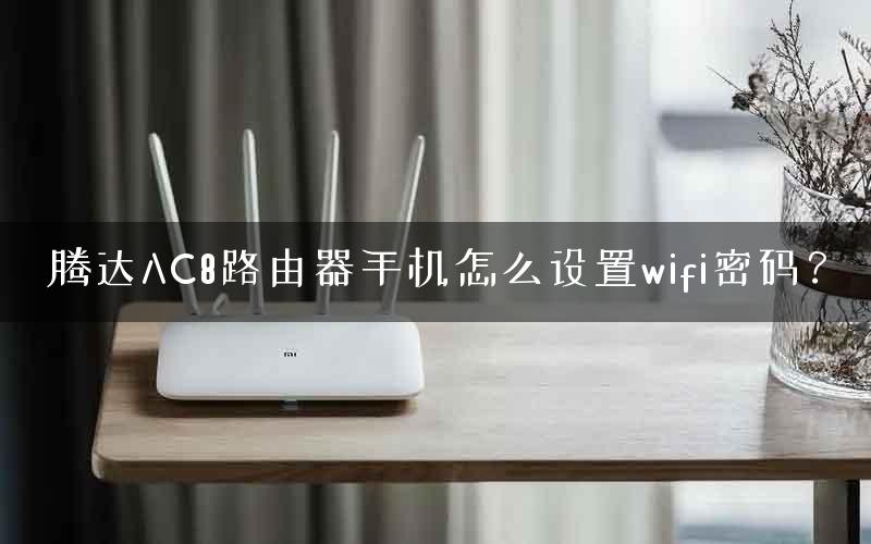 腾达AC8路由器手机怎么设置wifi密码？