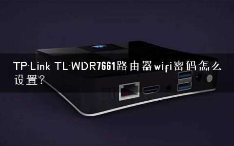 TP-Link TL-WDR7661路由器wifi密码怎么设置？