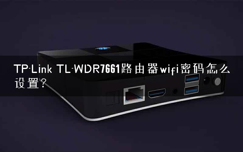 TP-Link TL-WDR7661路由器wifi密码怎么设置？