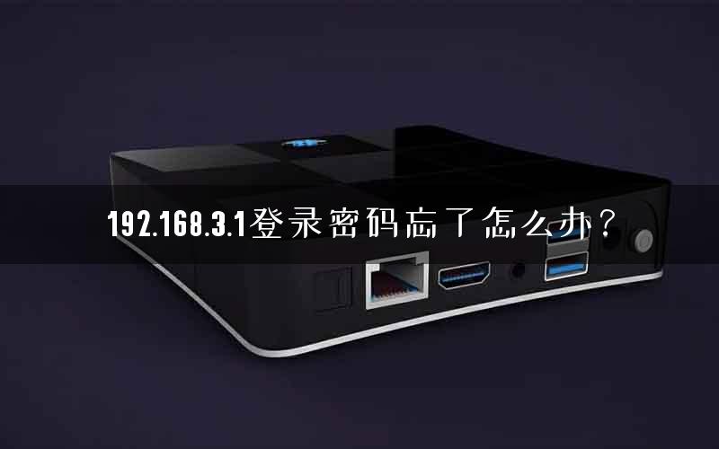 192.168.3.1登录密码忘了怎么办？
