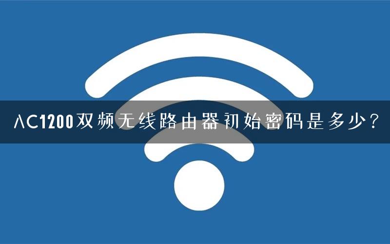 AC1200双频无线路由器初始密码是多少？