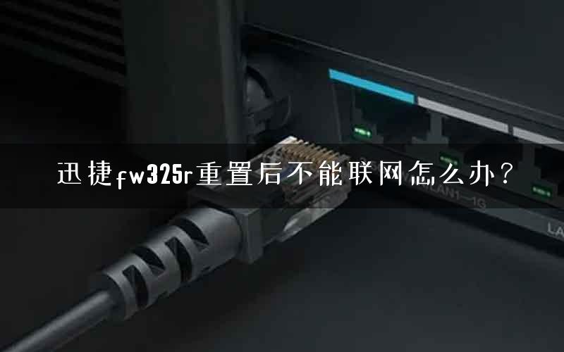 迅捷fw325r重置后不能联网怎么办？
