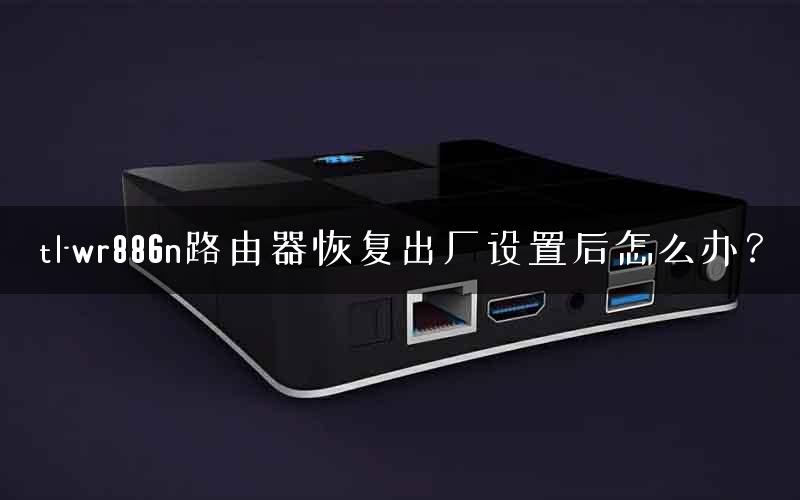tl-wr886n路由器恢复出厂设置后怎么办？