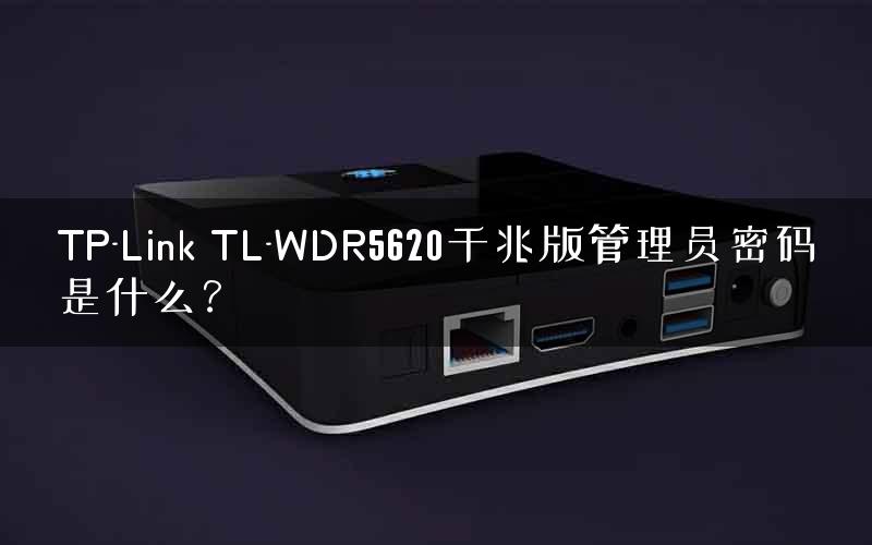 TP-Link TL-WDR5620千兆版管理员密码是什么? TP-Link TL-WDR5620千兆版管理员密码是什么?