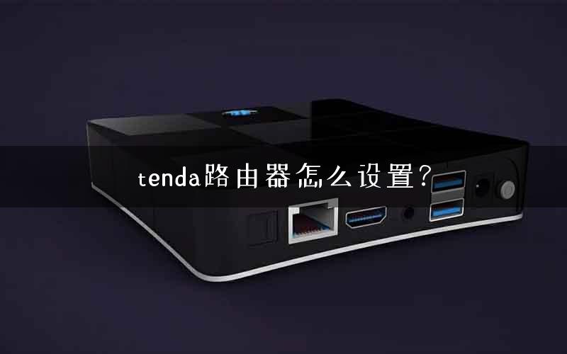tenda路由器怎么设置? tenda路由器怎么设置?