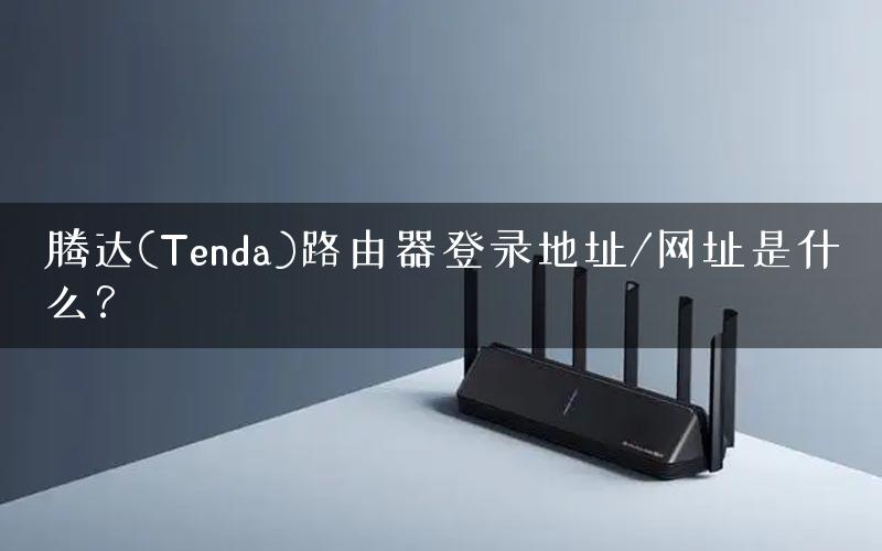 腾达(Tenda)路由器登录地址/网址是什么？