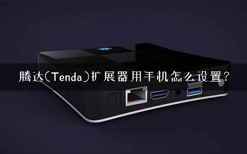 腾达(Tenda)扩展器用手机怎么设置？