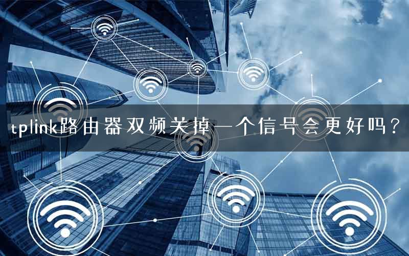 tplink路由器双频关掉一个信号会更好吗？