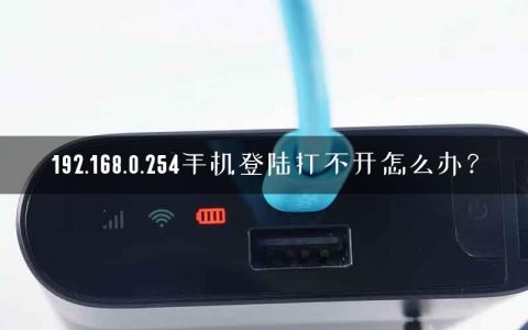 192.168.0.254手机登陆打不开怎么办？