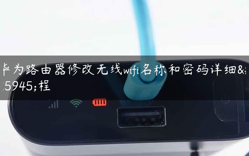 华为路由器修改无线wifi名称和密码详细教程