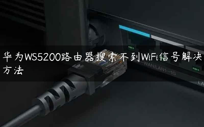 华为WS5200路由器搜索不到WiFi信号解决方法