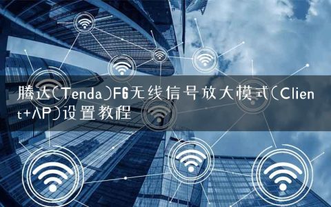 腾达(Tenda)F6无线信号放大模式(Client+AP)设置教程