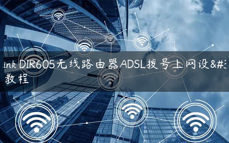 D-link DIR605无线路由器ADSL拨号上网设置教程
