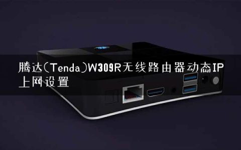 腾达(Tenda)W309R无线路由器动态IP上网设置