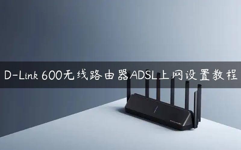 D-Link 600无线路由器ADSL上网设置教程
