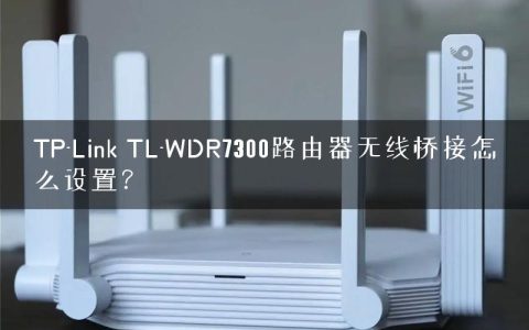 TP-Link TL-WDR7300路由器无线桥接怎么设置？