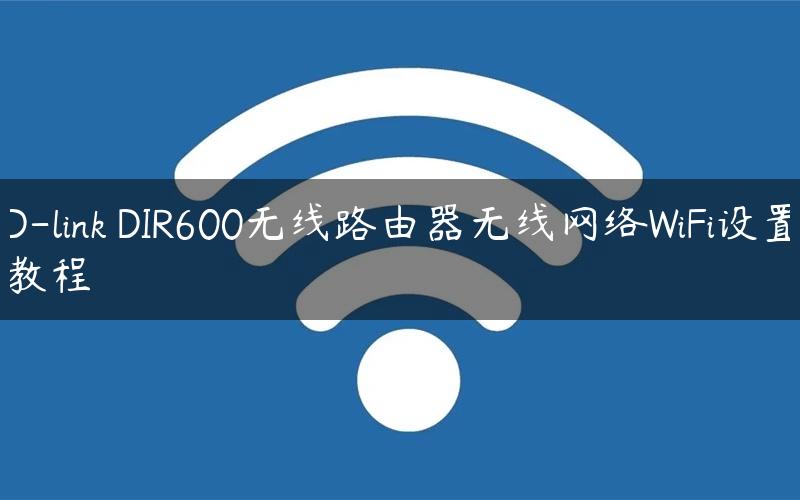 D-link DIR600无线路由器无线网络WiFi设置教程