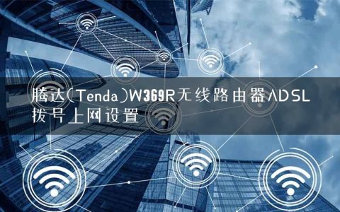 腾达(Tenda)W369R无线路由器ADSL拨号上网设置