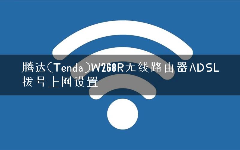 腾达(Tenda)W268R无线路由器ADSL拨号上网设置 腾达(Tenda)W268R无线路由器ADSL拨号上网设置