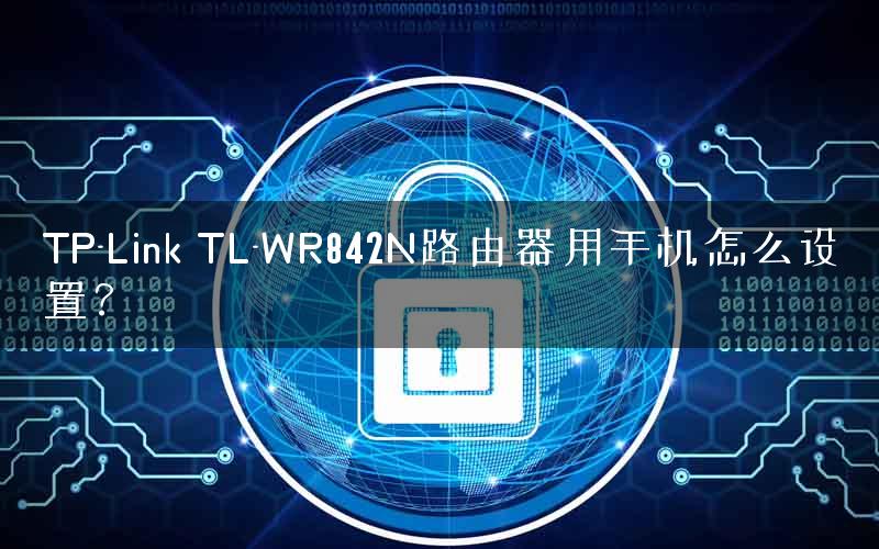 TP-Link TL-WR842N路由器用手机怎么设置？