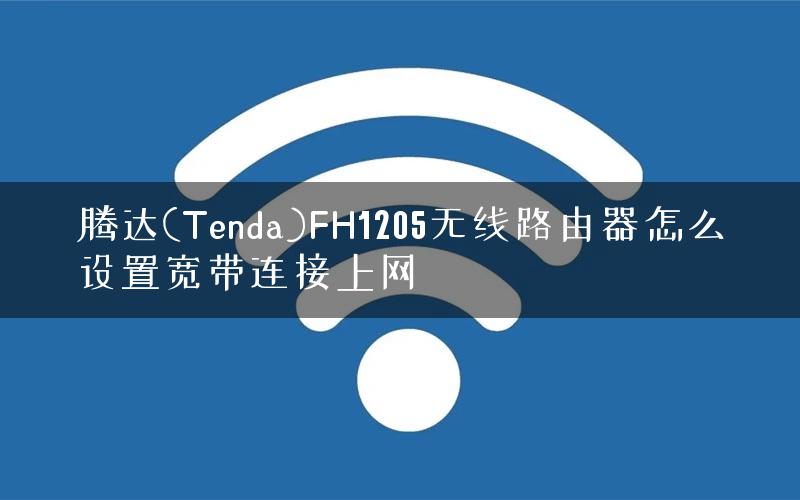 腾达(Tenda)FH1205无线路由器怎么设置宽带连接上网