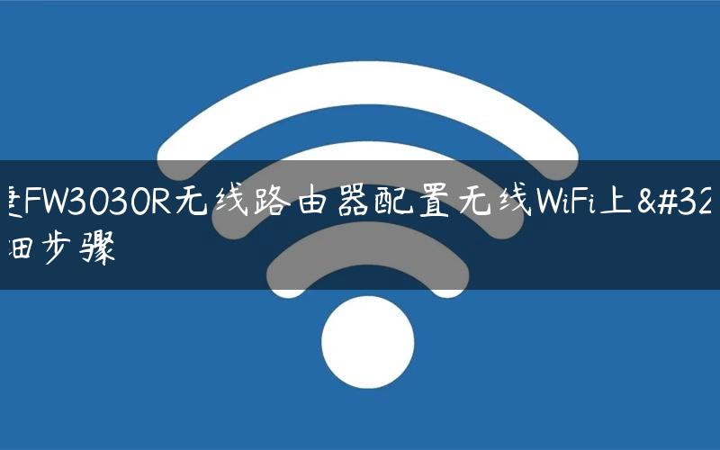 迅捷FW3030R无线路由器配置无线WiFi上网详细步骤