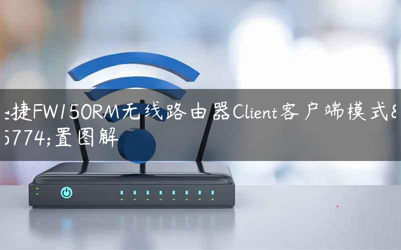 迅捷FW150RM无线路由器Client客户端模式设置图解