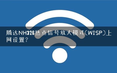 腾达NH326热点信号放大模式(WISP)上网设置？