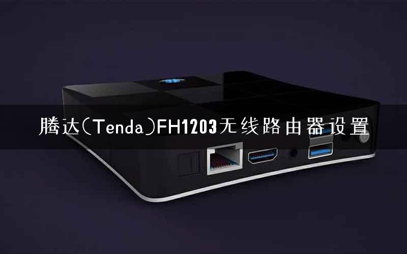 腾达(Tenda)FH1203无线路由器设置 腾达(Tenda)FH1203无线路由器设置