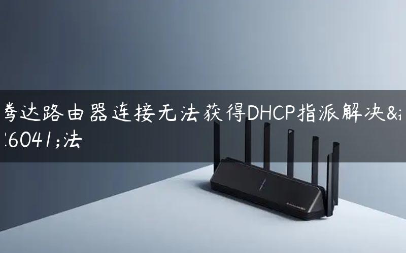 腾达路由器连接无法获得DHCP指派解决方法