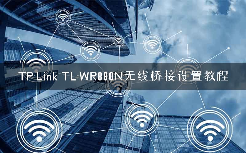 TP-Link TL-WR880N无线桥接设置教程