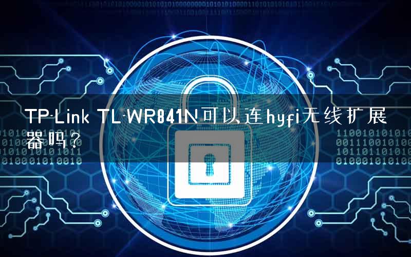 TP-Link TL-WR841N可以连hyfi无线扩展器吗? TP-Link TL-WR841N可以连hyfi无线扩展器吗?