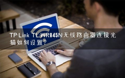 TP-Link TL-WR845N无线路由器连接光猫如何设置？