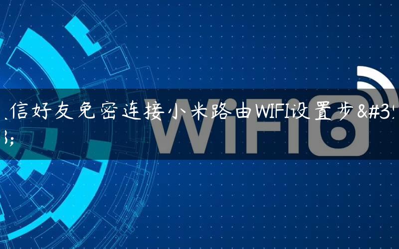 微信好友免密连接小米路由WIFI设置步骤
